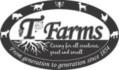 T FARMS CARING FOR ALL CREATURES, GREAT AND SMALL FROM GENERATION TO GENERATION SINCE 1854