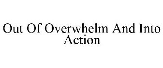 OUT OF OVERWHELM AND INTO ACTION