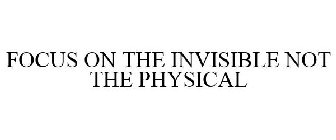FOCUS ON THE INVISIBLE NOT THE PHYSICAL