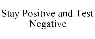 STAY POSITIVE AND TEST NEGATIVE