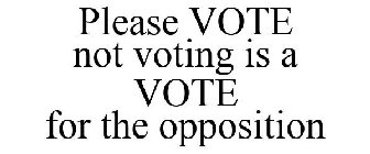 PLEASE VOTE NOT VOTING IS A VOTE FOR THE OPPOSITION