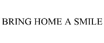 BRING HOME A SMILE