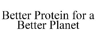 BETTER PROTEIN FOR A BETTER PLANET