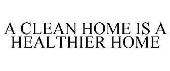A CLEAN HOME IS A HEALTHIER HOME