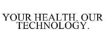 YOUR HEALTH. OUR TECHNOLOGY.