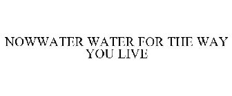 NOWWATER WATER FOR THE WAY YOU LIVE