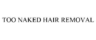 TOO NAKED HAIR REMOVAL