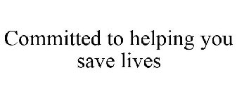 COMMITTED TO HELPING YOU SAVE LIVES