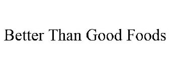 BETTER THAN GOOD FOODS