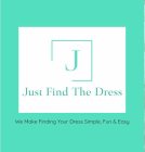 J JUST FIND THE DRESS WE MAKE FINDING YOUR DRESS SIMPLE, FUN & EASY