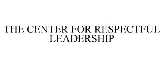 THE CENTER FOR RESPECTFUL LEADERSHIP