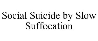 SOCIAL SUICIDE BY SLOW SUFFOCATION