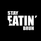 STAY EATIN' BRUH