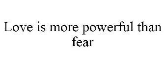 LOVE IS MORE POWERFUL THAN FEAR