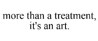 MORE THAN A TREATMENT, IT'S AN ART.