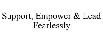 SUPPORT, EMPOWER & LEAD FEARLESSLY
