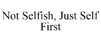 NOT SELFISH, JUST SELF FIRST