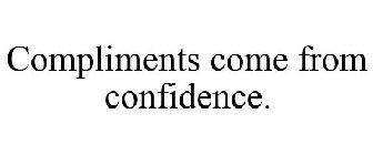 COMPLIMENTS COME FROM CONFIDENCE.