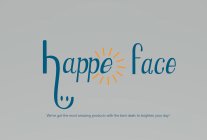 HAPPEFACE AND THEN WE'VE GOT THE MOST AMAZING PRODUCTS WITH THE BEST DEALS TO BRIGHTEN YOUR DAY!