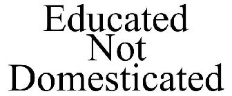 EDUCATED NOT DOMESTICATED