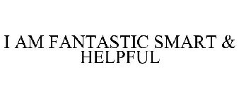 I AM FANTASTIC SMART & HELPFUL!