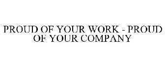 PROUD OF YOUR WORK - PROUD OF YOUR COMPANY