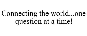 CONNECTING THE WORLD...ONE QUESTION AT A TIME!