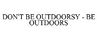 DON'T BE OUTDOORSY - BE OUTDOORS
