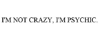I'M NOT CRAZY, I'M PSYCHIC.