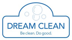 DREAM CLEAN BE CLEAN. DO GOOD.
