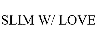 SLIM W/ LOVE