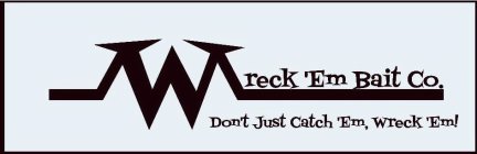 WRECK 'EM BAIT CO. DON'T JUST CATCH 'EM, WRECK 'EM!