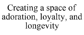 CREATING A SPACE OF ADORATION, LOYALTY, AND LONGEVITY