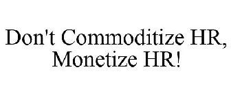 DON'T COMMODITIZE HR, MONETIZE HR!