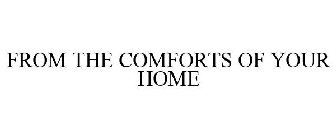 FROM THE COMFORTS OF YOUR HOME