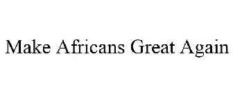 MAKE AFRICANS GREAT AGAIN
