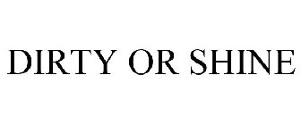 DIRTY OR SHINE