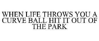 WHEN LIFE THROWS YOU A CURVE BALL HIT IT OUT OF THE PARK