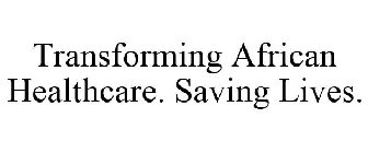 TRANSFORMING AFRICAN HEALTHCARE. SAVING LIVES.