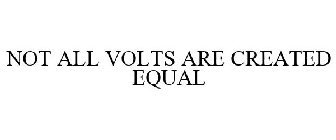 NOT ALL VOLTS ARE CREATED EQUAL