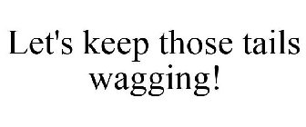 LET'S KEEP THOSE TAILS WAGGING!