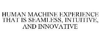 HUMAN MACHINE EXPERIENCE THAT IS SEAMLESS, INTUITIVE, AND INNOVATIVE