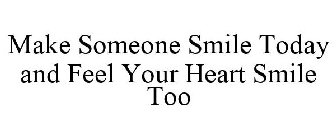 MAKE SOMEONE SMILE TODAY AND FEEL YOUR HEART SMILE TOO