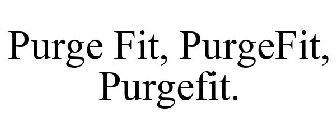 PURGE FIT, PURGEFIT, PURGEFIT.