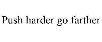 PUSH HARDER GO FARTHER