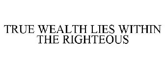 TRUE WEALTH LIES WITHIN THE RIGHTEOUS