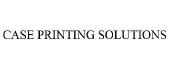 CASE PRINTING SOLUTIONS