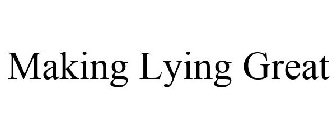 MAKING LYING GREAT