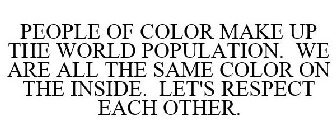 PEOPLE OF COLOR MAKE UP THE WORLD POPULATION. WE ARE ALL THE SAME COLOR ON THE INSIDE. LET'S RESPECT EACH OTHER.