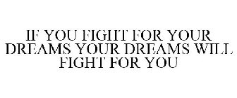 IF YOU FIGHT FOR YOUR DREAMS YOUR DREAMS WILL FIGHT FOR YOU
